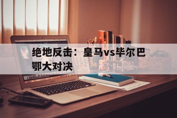 皇马vs拜仁巅峰对决