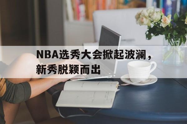 球天下体育娱乐官网-nba选秀大会什么意思